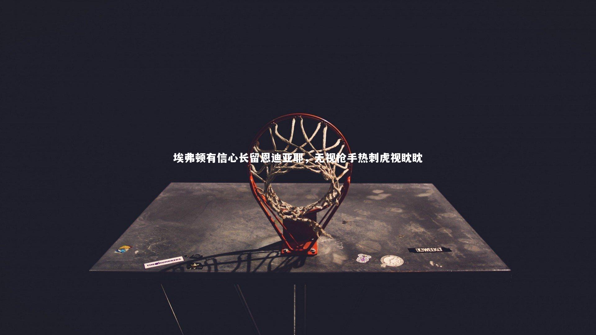 埃弗顿有信心长留恩迪亚耶，无视枪手热刺虎视眈眈