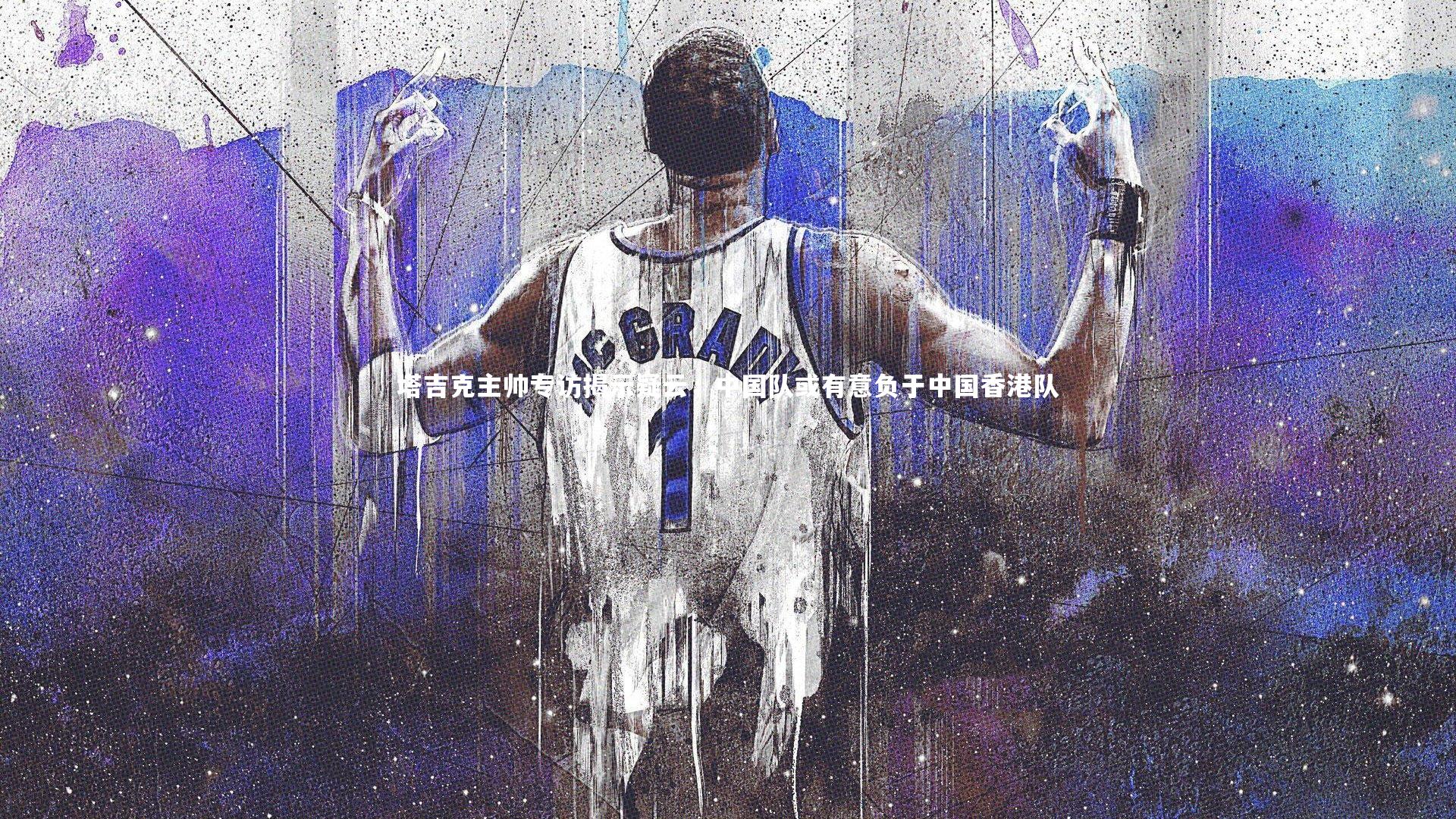 塔吉克主帅专访揭示疑云，中国队或有意负于中国香港队