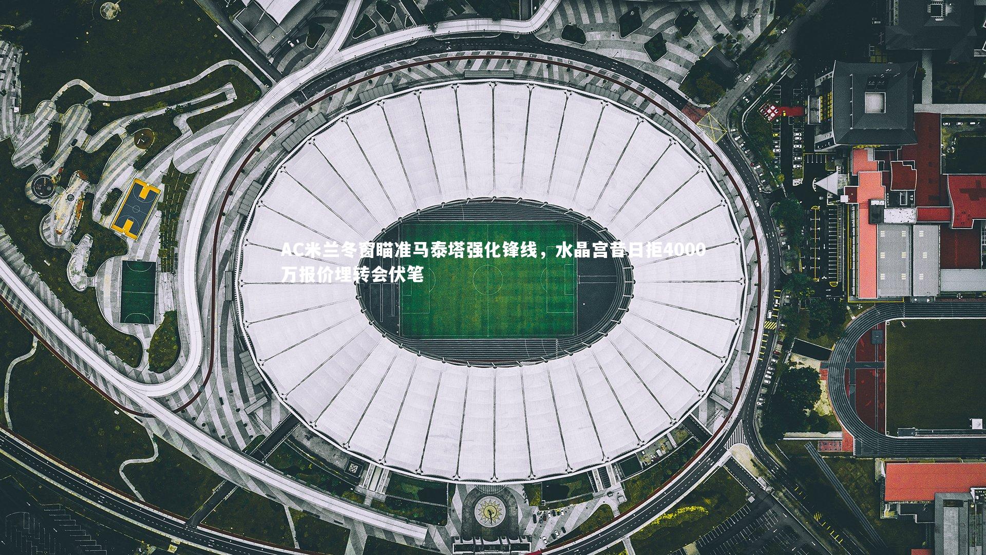 AC米兰冬窗瞄准马泰塔强化锋线，水晶宫昔日拒4000万报价埋转会伏笔