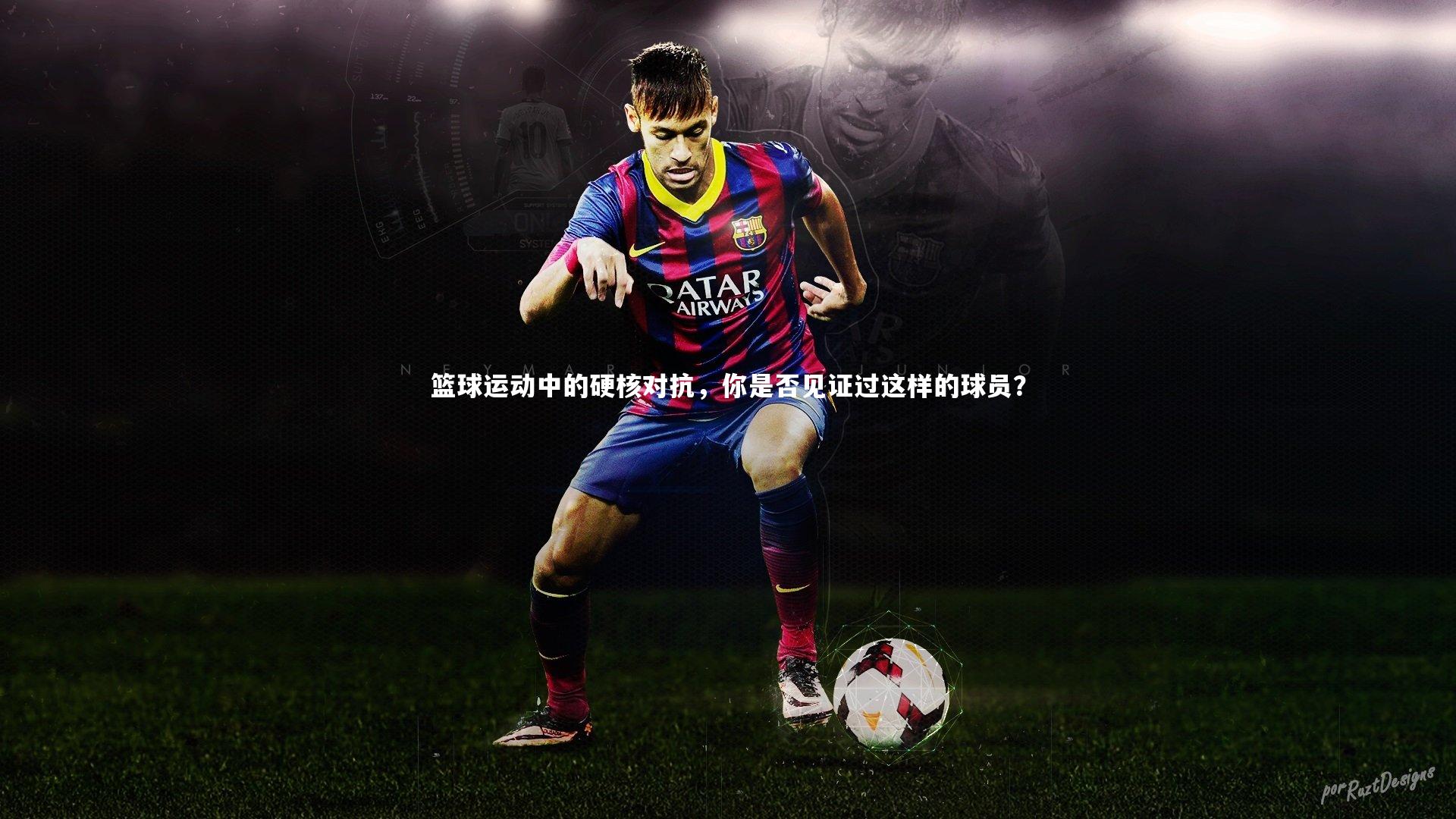 哈哈体育app：篮球运动中的硬核对抗，你是否见证过这样的球员？
