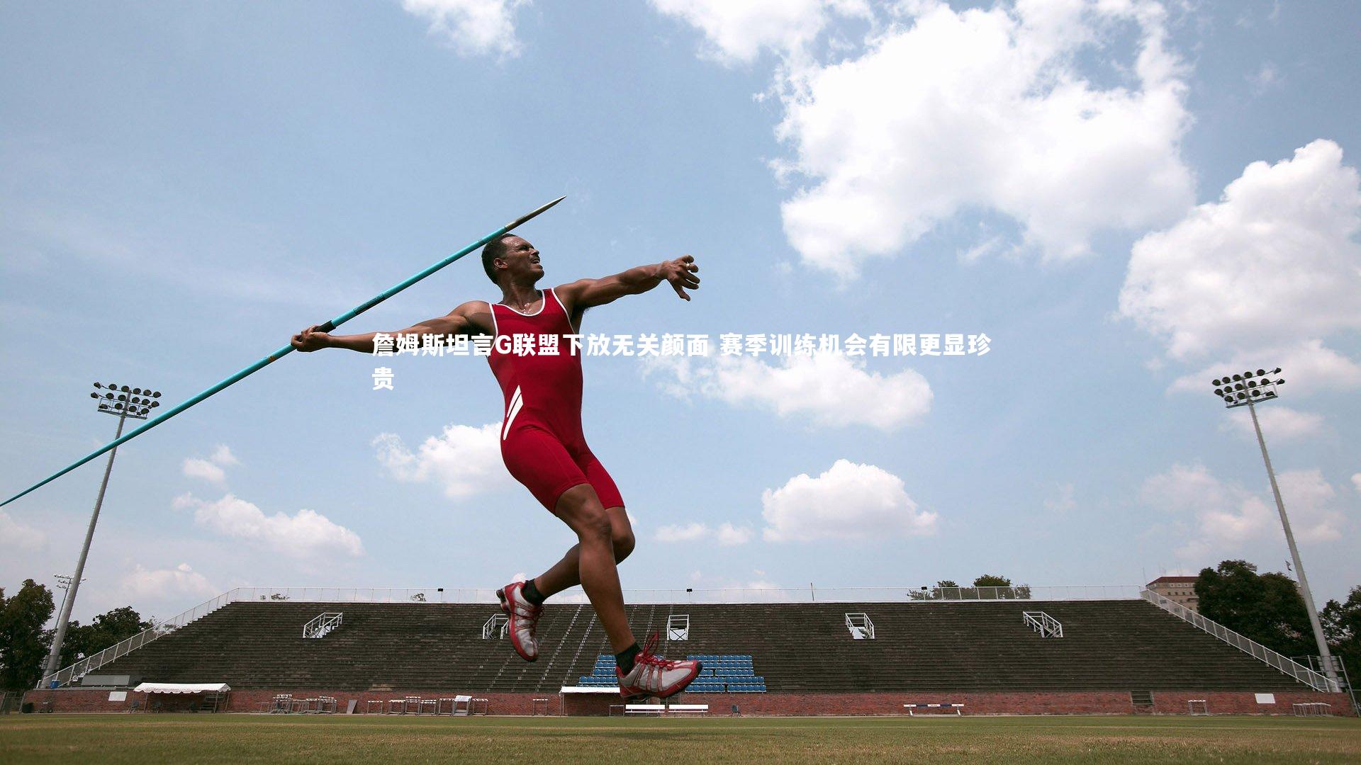 詹姆斯坦言G联盟下放无关颜面 赛季训练机会有限更显珍贵