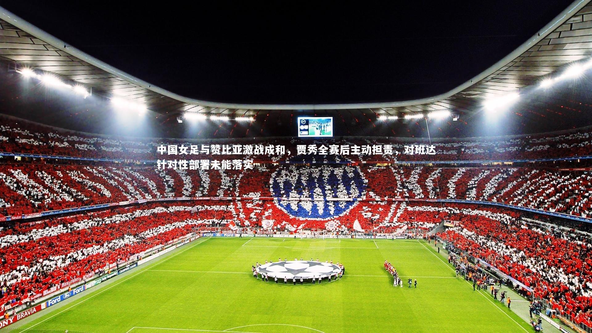 中国女足与赞比亚激战成和，贾秀全赛后主动担责，对班达针对性部署未能落实