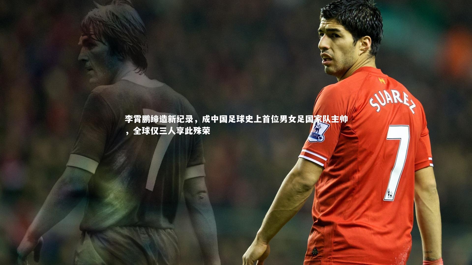 李霄鹏缔造新纪录，成中国足球史上首位男女足国家队主帅，全球仅三人享此殊荣